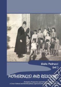 Mothering(s) and religions. Normative perspectives and individual appropriations. A cross-cultural and interdisciplinary approach from antiquity to the present libro di Pedrucci G. (cur.)