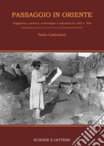 Passaggio in Oriente. Viaggiatrici, scrittrici, archeologhe e scienziate tra '800 e '900 libro di Ciafardoni Paola