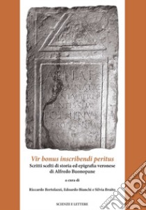 Vir bonus inscribendi peritus. Scritti scelti di storia ed epigrafia veronese di Alfredo Bonopane libro di Bertolazzi R. (cur.); Bianchi E. (cur.); Braito S. (cur.)