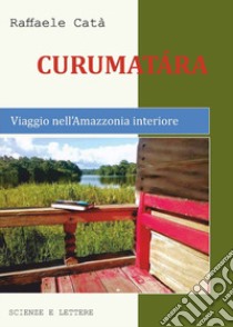 Curumatàra. Viaggio nell'Amazzonia interiore libro di Catà Raffaele