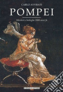 Pompei. Mestieri e botteghe 2000 anni fa libro di Avvisati Carlo