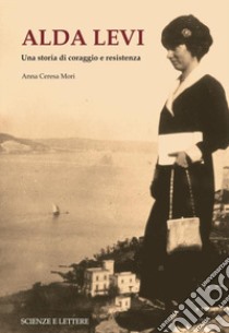 Alda Levi. Una storia di coraggio e resistenza libro di Ceresa Mori Anna