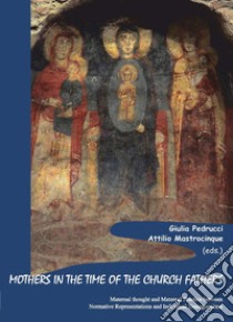 Mothers in the time of the church fathers. Maternal thought and maternal practice between normative representations and individual transgressions libro di Pedrucci G. (cur.); Mastrocinque A. (cur.)