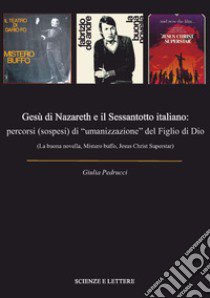 Gesù di Nazareth e il Sessantotto italiano: percorsi (sospesi) di «umanizzazione» del figlio di Dio (La buona novella, Mistero buffo, Jesus Christ Superstar) libro di Pedrucci Giulia