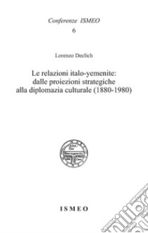 Le relazioni italo-yemenite: dalle proiezioni strategiche alla diplomazia culturale (1880-1980) libro di Declich Lorenzo