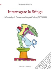 Interrogare la sfinge. Un'archeologa in Parlamento ai tempi del colera (2019-2022) libro di Corrado Margherita