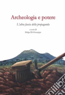 Archeologia e potere. L'altra faccia della propaganda. Dialoghi intorno alla catastrofe pompeiana (2014-2020 d.C.). Ediz. illustrata libro di Di Giuseppe H. (cur.)