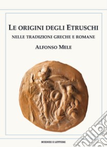 Le origini degli Etruschi nelle tradizioni greche e romane libro di Mele Alfonso