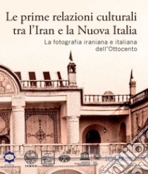 Le prime relazioni culturali tra l'Iran e la Nuova Italia. La fotografia iraniana e italiana dell'Ottocento. Catalogo della mostra (Palazzo Mattei di Paganica, Istituto della Enciclopedia Italiana 15-21 febbraio 2024) libro