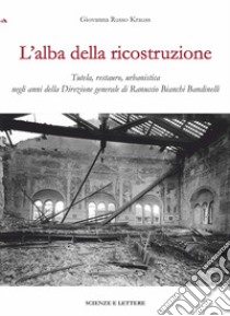 L'alba della ricostruzione. Tutela, restauro, urbanistica negli anni della direzione generale di Rannuccio Bianchi Bandinelli libro di Russo Krauss Giovanna