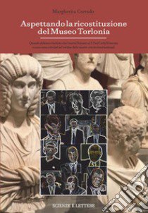 Aspettando la ricostituzione del Museo Torlonia. Quando abbiamo rischiato che i marmi finissero al J. Paul Getty Museum e come sono scivolati nel turbine delle mostre-evento internazionali libro di Corrado Margherita