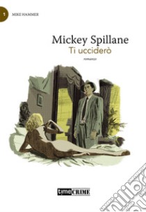 Ti ucciderò. Mike Hammer. Vol. 1 libro di Spillane Mickey