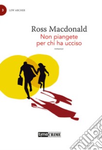 Non piangete per chi ha ucciso. Lew Archer. Vol. 3 libro di MacDonald Ross