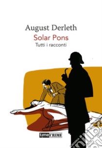 Solar Pons. Tutti i racconti libro di Derleth August