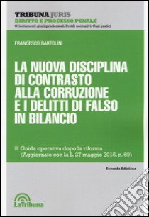 La nuova disciplina di contrasto alla corruzione e i delitti di falso in bilancio libro di Bartolini Francesco