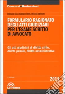 Formulario ragionato degli atti giudiziari per l'esame scritto di avvocato. Gli atti giudiziari di diritto civile, diritto penale, diritto amministrativo libro di Colli Fabrizio; Ferri Fabrizio; Gennari Stefano