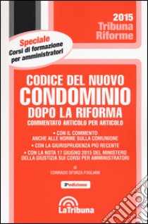 Codice del nuovo condominio dopo la riforma. Commentato articolo per articolo libro di Sforza Fogliani Corrado