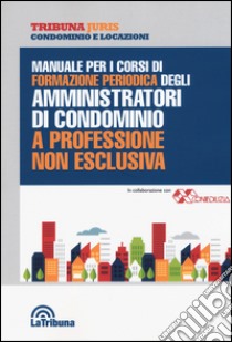 Manuale per i corsi di formazione periodica degli amministratori di condominio libro di Nucera A. (cur.)