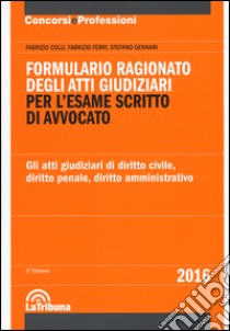 Formulario ragionato degli atti giudiziari per l'esame scritto di avvocato. Gli atti giudiziari di diritto civile, diritto penale, diritto amministrativo libro di Colli Fabrizio; Ferri Fabrizio; Gennari Stefano