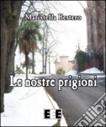 Le nostre prigioni libro di Bertero Maristella