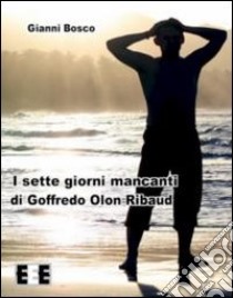 I sette giorni mancanti di Goffredo Olon Ribaud libro di Bosco Gianni