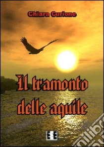 Il tramonto delle aquile libro di Curione Chiara