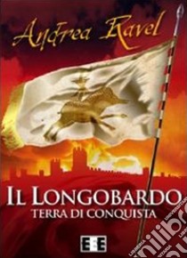 Il Longobardo. Terra di conquista libro di Ravel Andrea