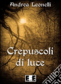 Crepuscoli di luce libro di Leonelli Andrea