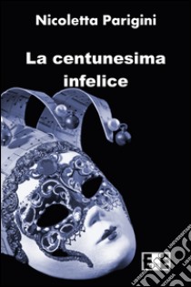 La centunesima infelice libro di Parigini Nicoletta