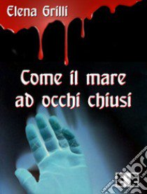 Come il mare ad occhi chiusi libro di Grilli Elena