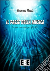 Il paese della musica. Le mie canzoni per gli altri libro di Mazzà Vincenzo