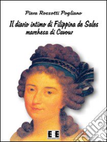 Il diario intimo di Filippina de Sales, marchesa di Cavour. Torino 1781-1848 libro di Rossotti Pogliano Piera