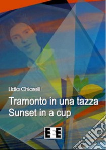 Tramonto in una tazza-Sunset in a Cup. Ediz. italiana e inglese libro di Chiarelli Lidia