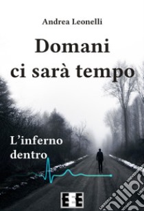 Domani ci sarà tempo. L'inferno dentro libro di Leonelli Andrea