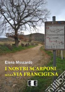 I nostri scarponi sulla via Francigena libro di Moscardo Elena