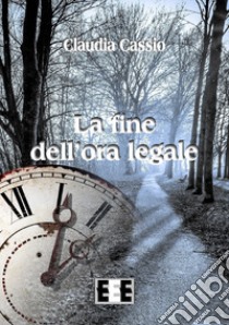 La fine dell'ora legale libro di Cassio Claudia