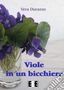 Viole in un bicchiere libro di Durazzo Vera