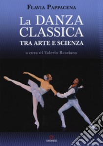 La danza classica tra arte e scienza. Nuova ediz. Con espansione online libro di Pappacena Flavia; Basciano V. (cur.)