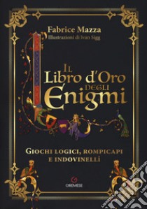 Il libro d'oro degli enigmi. Giochi logici, rompicapi e indovinelli libro di Mazza Fabrice