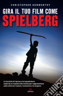 Gira il tuo film come Spielberg libro di Kenworthy Christopher