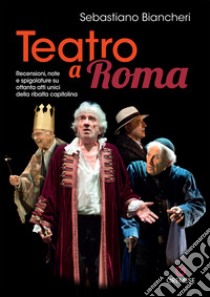 Teatro a Roma. Recensioni, note e spigolature su ottanta atti unici della ribalta capitolina libro di Biancheri Sebastiano