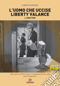 L'uomo che uccise Liberty Valance di John Ford libro di Morsiani Alberto