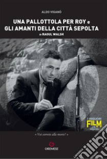 Una pallottola per Roy e Gli amanti della città sepolta di Raoul Walsh libro di Viganò Aldo