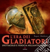 L'era dei gladiatori. Spettacolo e ferocia nell'Antica Roma libro di Matthews Rupert