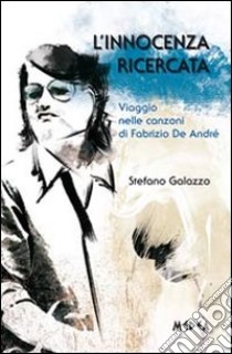 L'innocenza ricercata. Viaggio nelle canzoni di Fabrizio De André libro di Galazzo Stefano