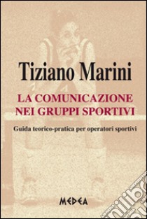 La comunicazione nei gruppi sportivi. Guida teorico pratica per operatori sportivi libro di Marini Tiziano