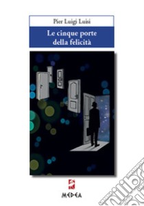Le cinque porte della felicità libro di Luisi Pier Luigi