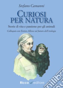 Curiosi per natura. Storie di vita e passione per gli animali libro di Camanni Stefano