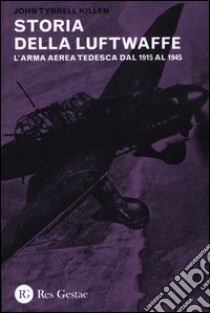 La storia della Luftwaffe. L'arma aerea tedesca dal 1915 al 1945 libro di Tyrrell Killen John