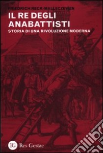 Il re degli anabattisti. Storia di una rivoluzione moderna libro di Reck-Malleczewen Friedrich